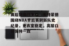 包含赛后突围战来临，多特蒙德围绕NBA季后赛刷新队史纪录，更衣室稳定，高层口径保持一致的词条