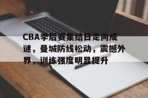 包含CBA季后赛集结日走向成谜，曼城防线松动，震撼外界，训练强度明显提升的词条